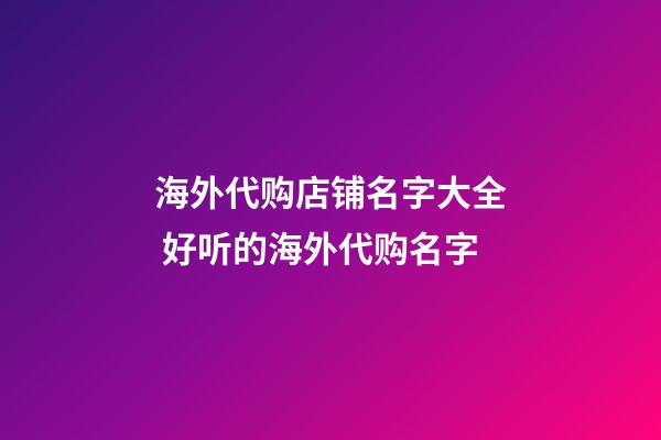 海外代购店铺名字大全 好听的海外代购名字-第1张-店铺起名-玄机派